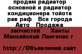 продам радиатор основной и радиатор кондиционера тойота рав раф - Все города Авто » Продажа запчастей   . Ханты-Мансийский,Лангепас г.